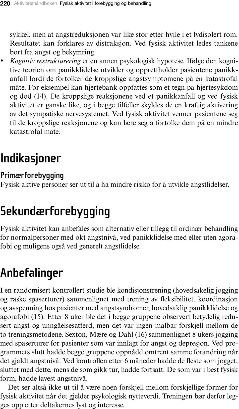 Ifølge den kognitive teorien om panikklidelse utvikler og opprettholder pasientene panikkanfall fordi de fortolker de kroppslige angstsymptomene på en katastrofal måte.