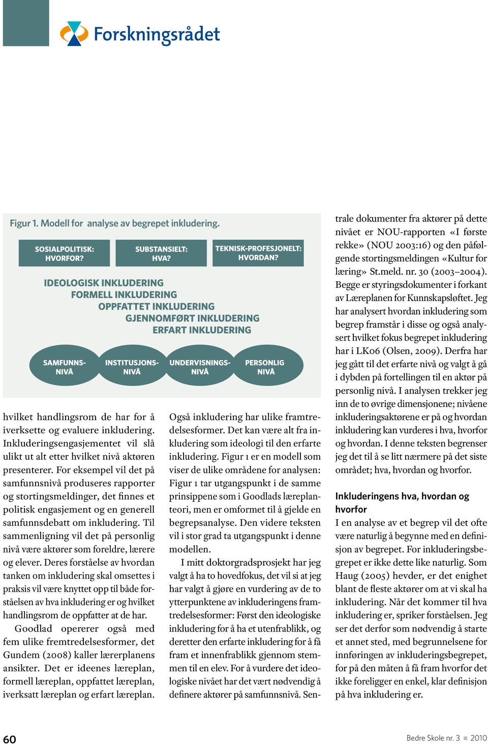 For eksempel vil det på samfunnsnivå produseres rapporter og stortingsmeldinger, det finnes et politisk engasjement og en generell samfunnsdebatt om inkludering.