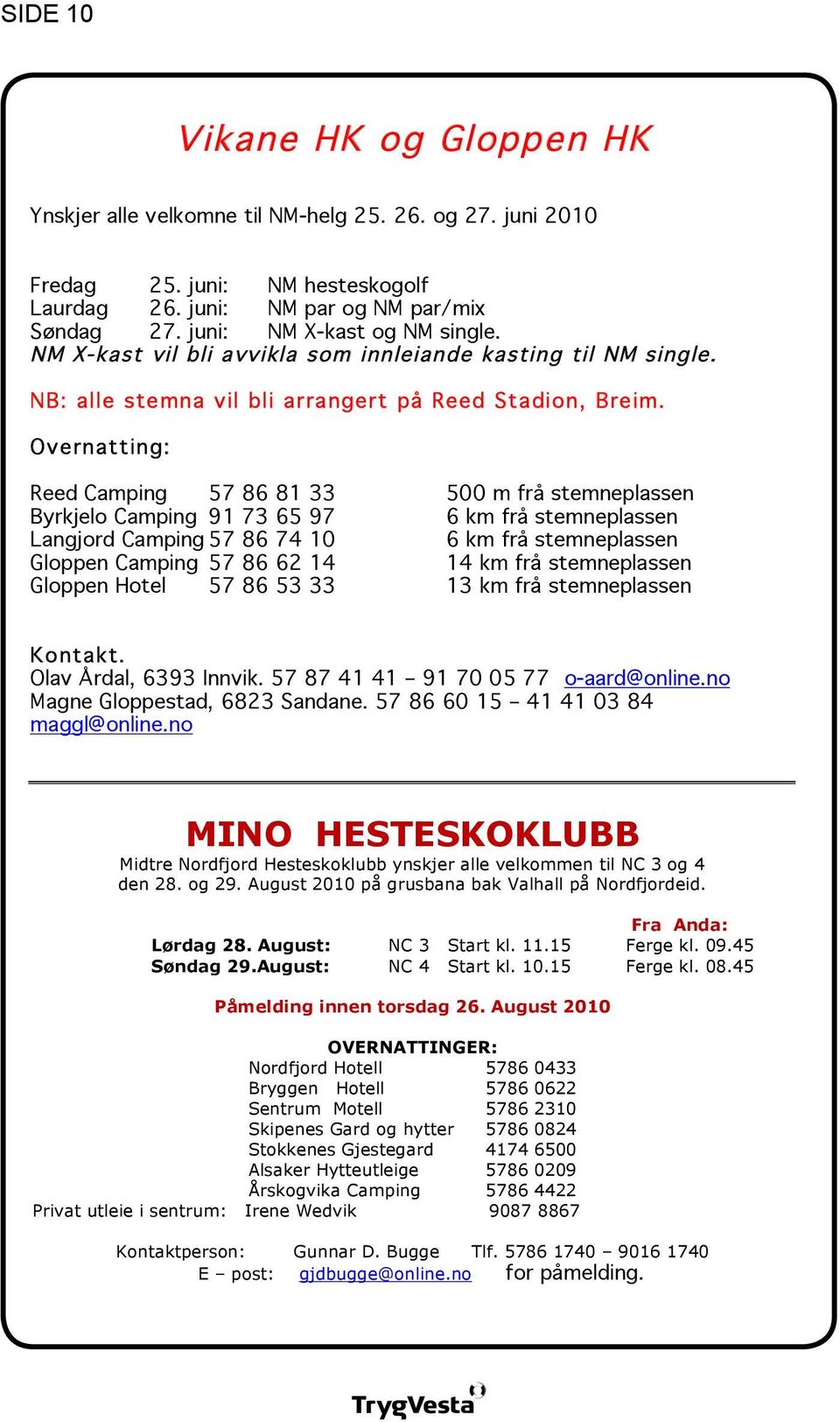 Overnatting: Reed Camping 57 86 81 33 500 m frå stemneplassen Byrkjelo Camping 91 73 65 97 6 km frå stemneplassen Langjord Camping 57 86 74 10 6 km frå stemneplassen Gloppen Camping 57 86 62 14 14 km