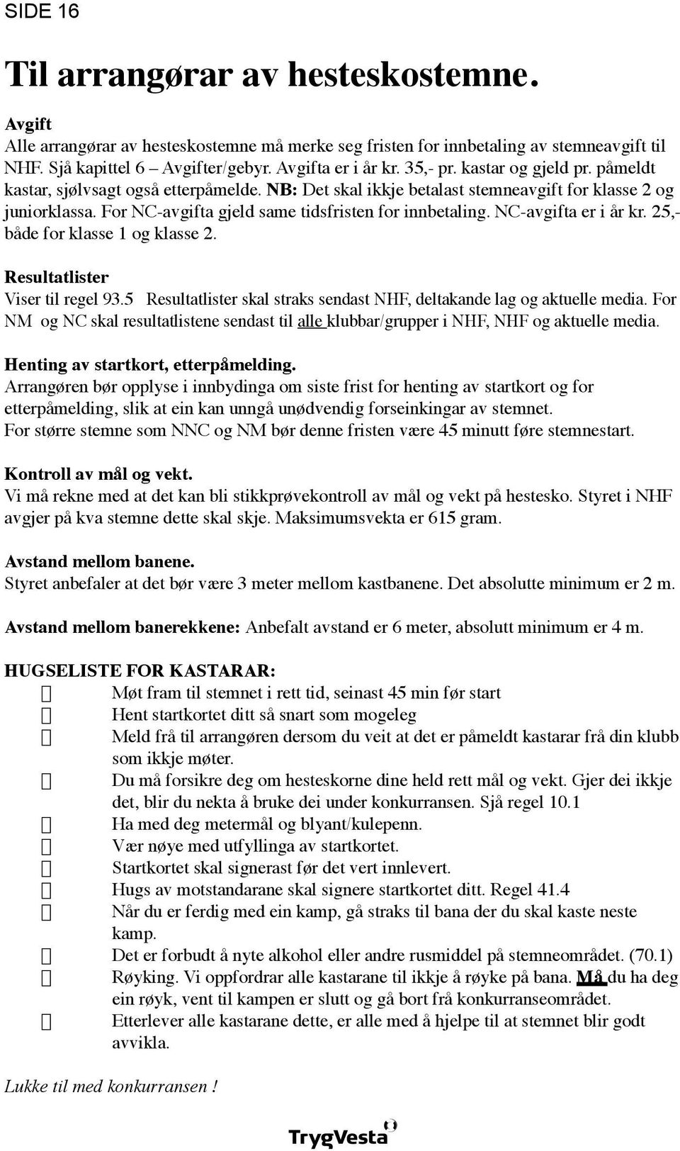 NC-avgifta er i år kr. 25,- både for klasse 1 og klasse 2. Resultatlister Viser til regel 93.5 Resultatlister skal straks sendast NHF, deltakande lag og aktuelle media.