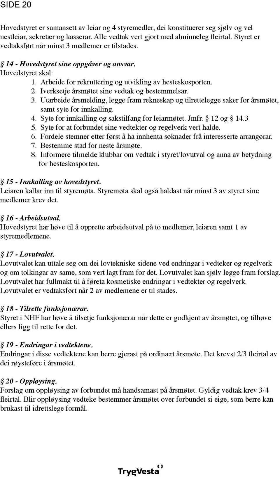 Iverksetje årsmøtet sine vedtak og bestemmelsar. 3. Utarbeide årsmelding, legge fram rekneskap og tilrettelegge saker for årsmøtet, samt syte for innkalling. 4.