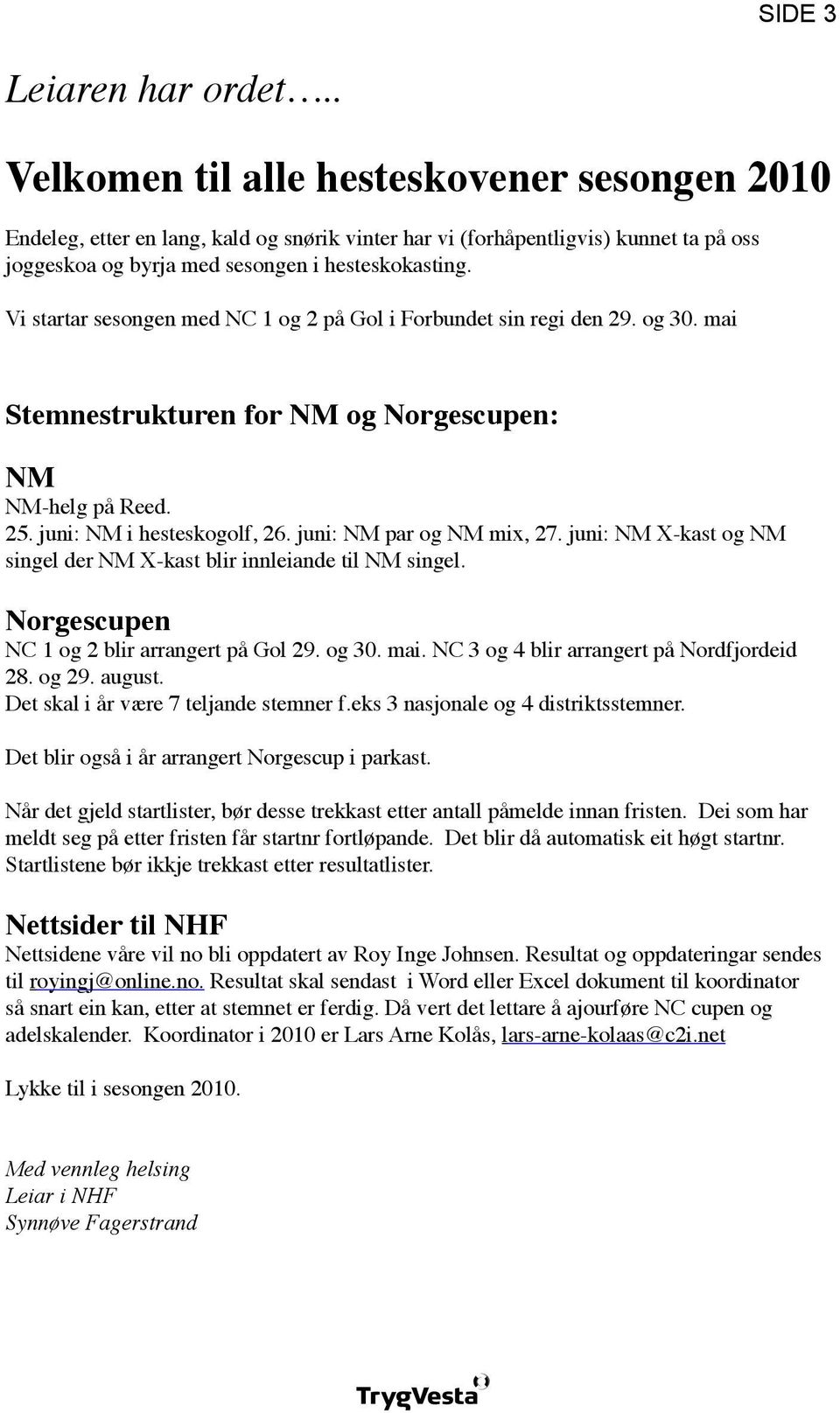 Vi startar sesongen med NC 1 og 2 på Gol i Forbundet sin regi den 29. og 30. mai Stemnestrukturen for NM og Norgescupen: NM NM-helg på Reed. 25. juni: NM i hesteskogolf, 26.