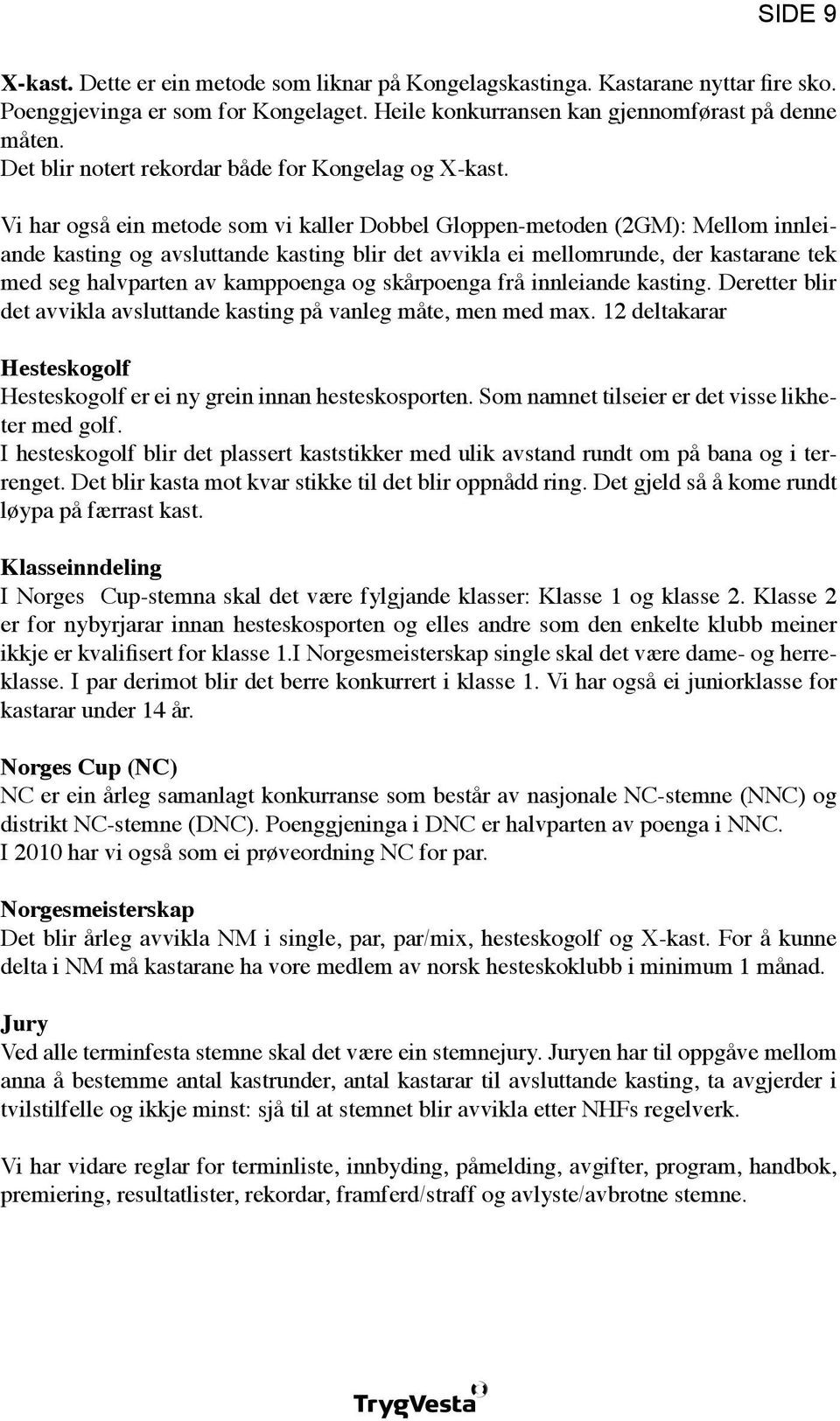 Vi har også ein metode som vi kaller Dobbel Gloppen-metoden (2GM): Mellom innleiande kasting og avsluttande kasting blir det avvikla ei mellomrunde, der kastarane tek med seg halvparten av kamppoenga