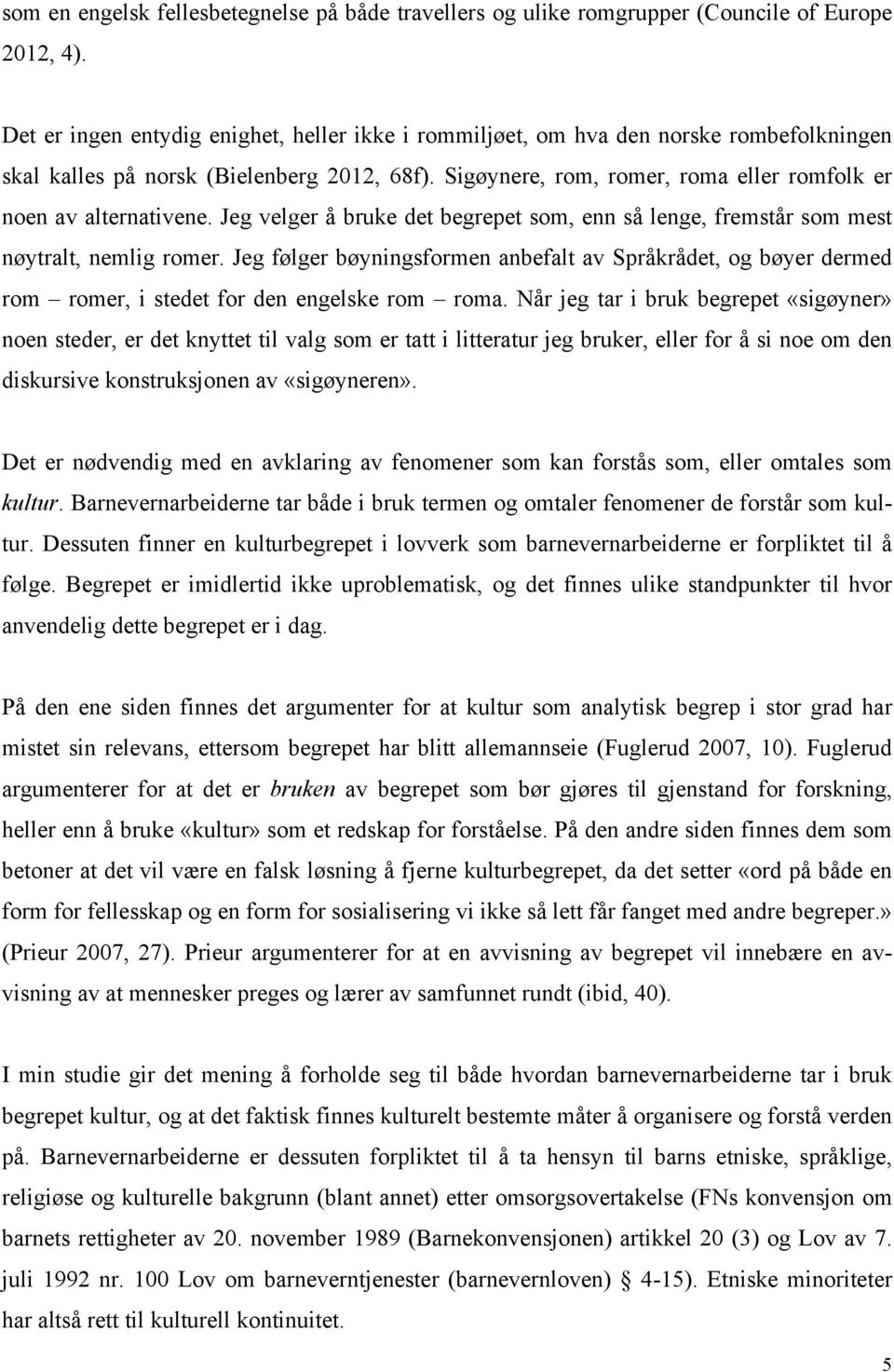 Sigøynere, rom, romer, roma eller romfolk er noen av alternativene. Jeg velger å bruke det begrepet som, enn så lenge, fremstår som mest nøytralt, nemlig romer.