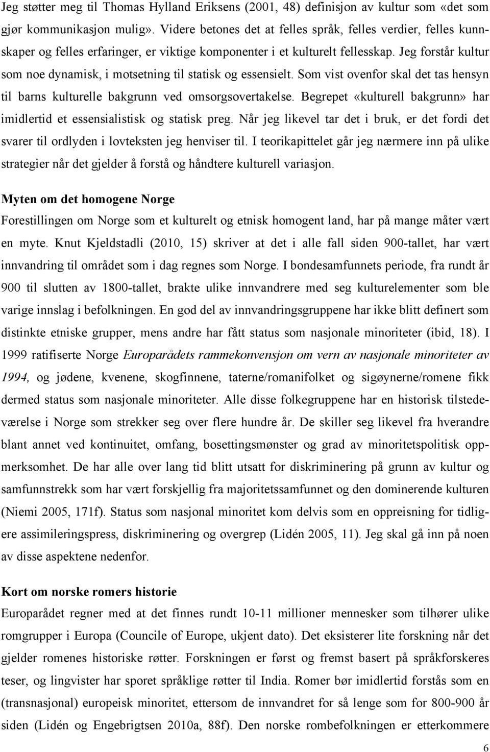 Jeg forstår kultur som noe dynamisk, i motsetning til statisk og essensielt. Som vist ovenfor skal det tas hensyn til barns kulturelle bakgrunn ved omsorgsovertakelse.