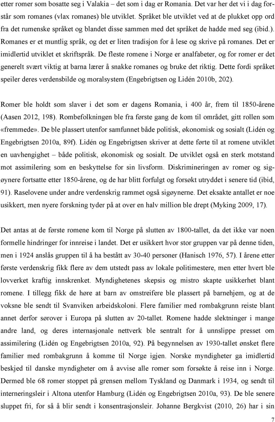 Romanes er et muntlig språk, og det er liten tradisjon for å lese og skrive på romanes. Det er imidlertid utviklet et skriftspråk.