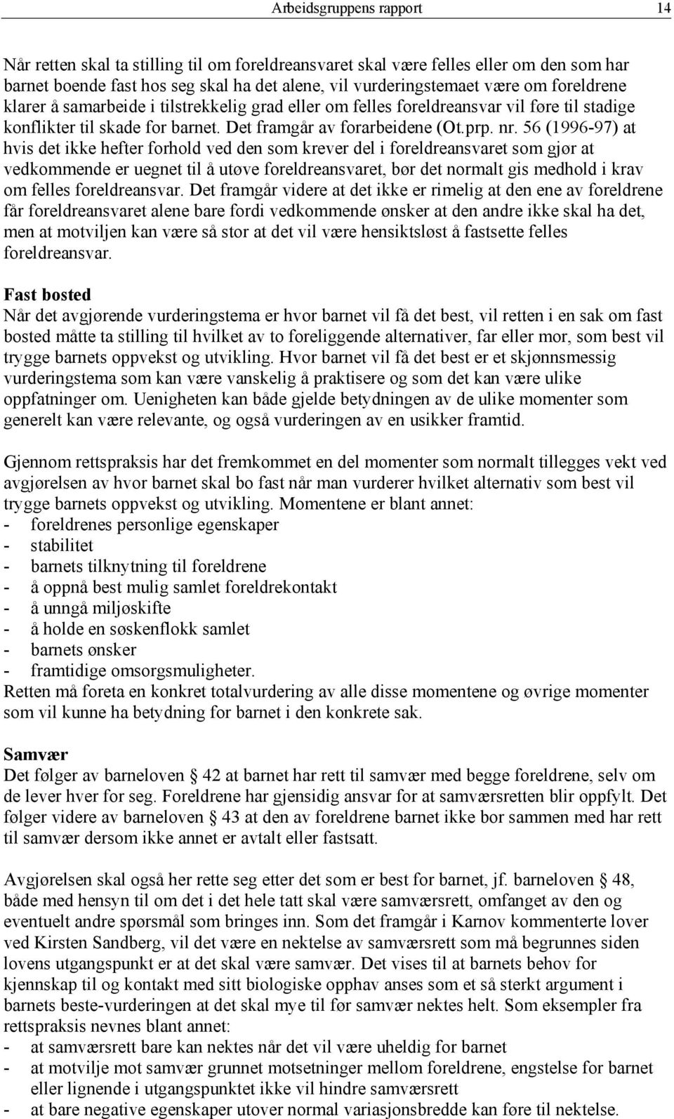 56 (1996-97) at hvis det ikke hefter forhold ved den som krever del i foreldreansvaret som gjør at vedkommende er uegnet til å utøve foreldreansvaret, bør det normalt gis medhold i krav om felles