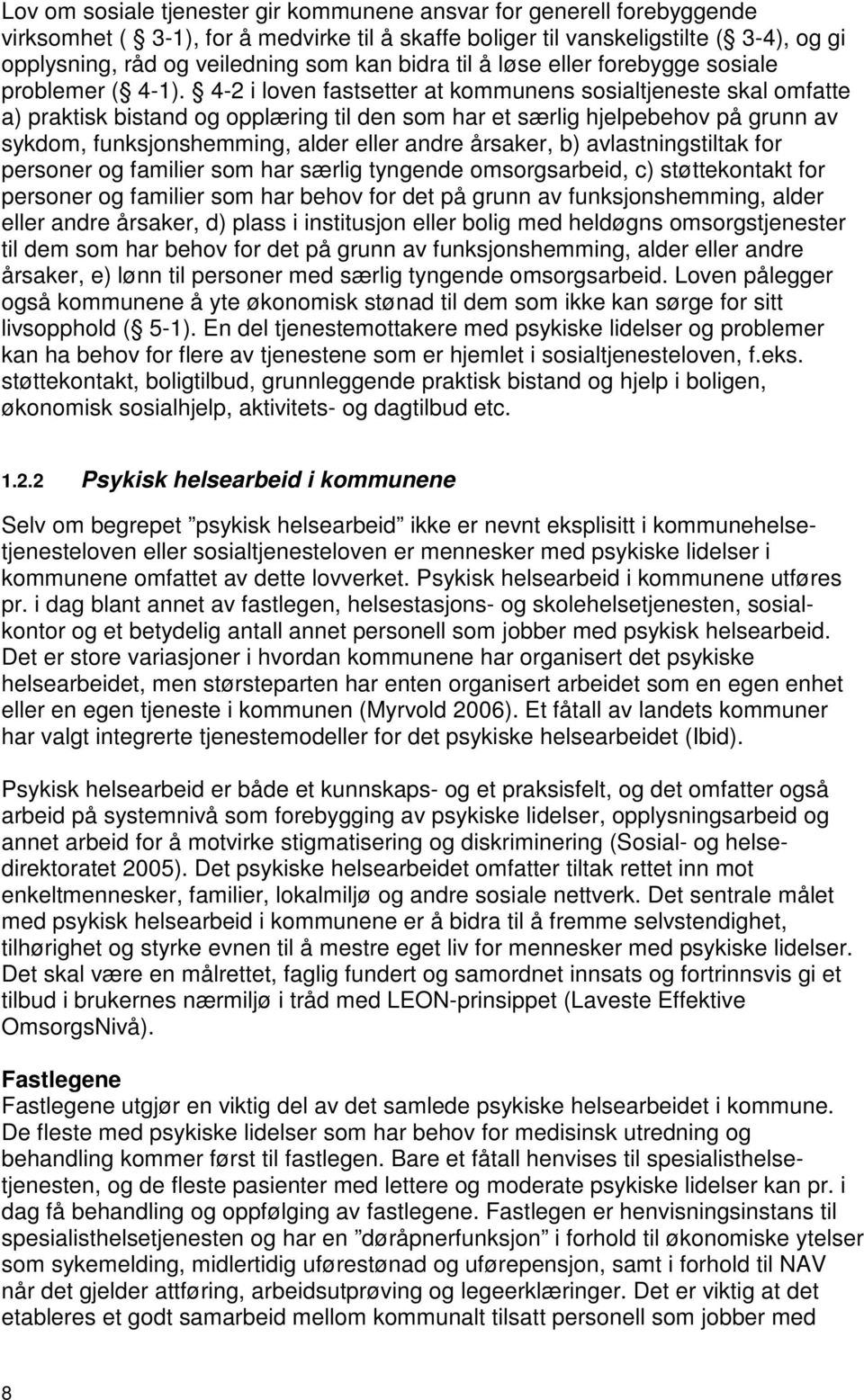 4-2 i loven fastsetter at kommunens sosialtjeneste skal omfatte a) praktisk bistand og opplæring til den som har et særlig hjelpebehov på grunn av sykdom, funksjonshemming, alder eller andre årsaker,