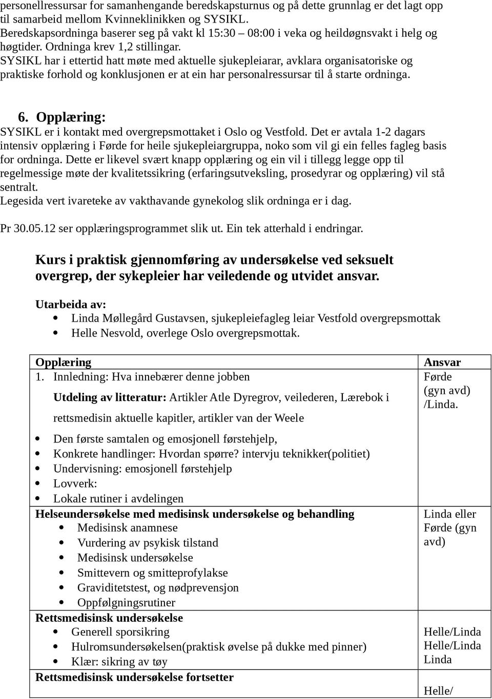 SYSIKL har i ettertid hatt møte med aktuelle sjukepleiarar, avklara organisatoriske og praktiske forhold og konklusjonen er at ein har personalressursar til å starte ordninga. 6.