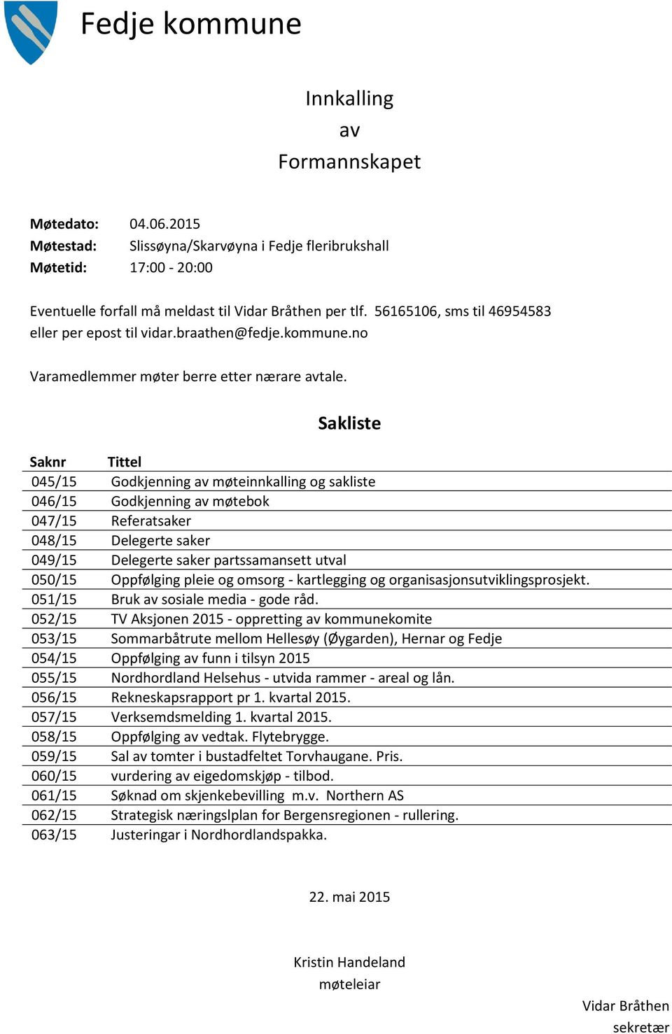 Sakliste Saknr Tittel 045/15 Godkjenning av møteinnkalling og sakliste 046/15 Godkjenning av møtebok 047/15 Referatsaker 048/15 Delegerte saker 049/15 Delegerte saker partssamansett utval 050/15