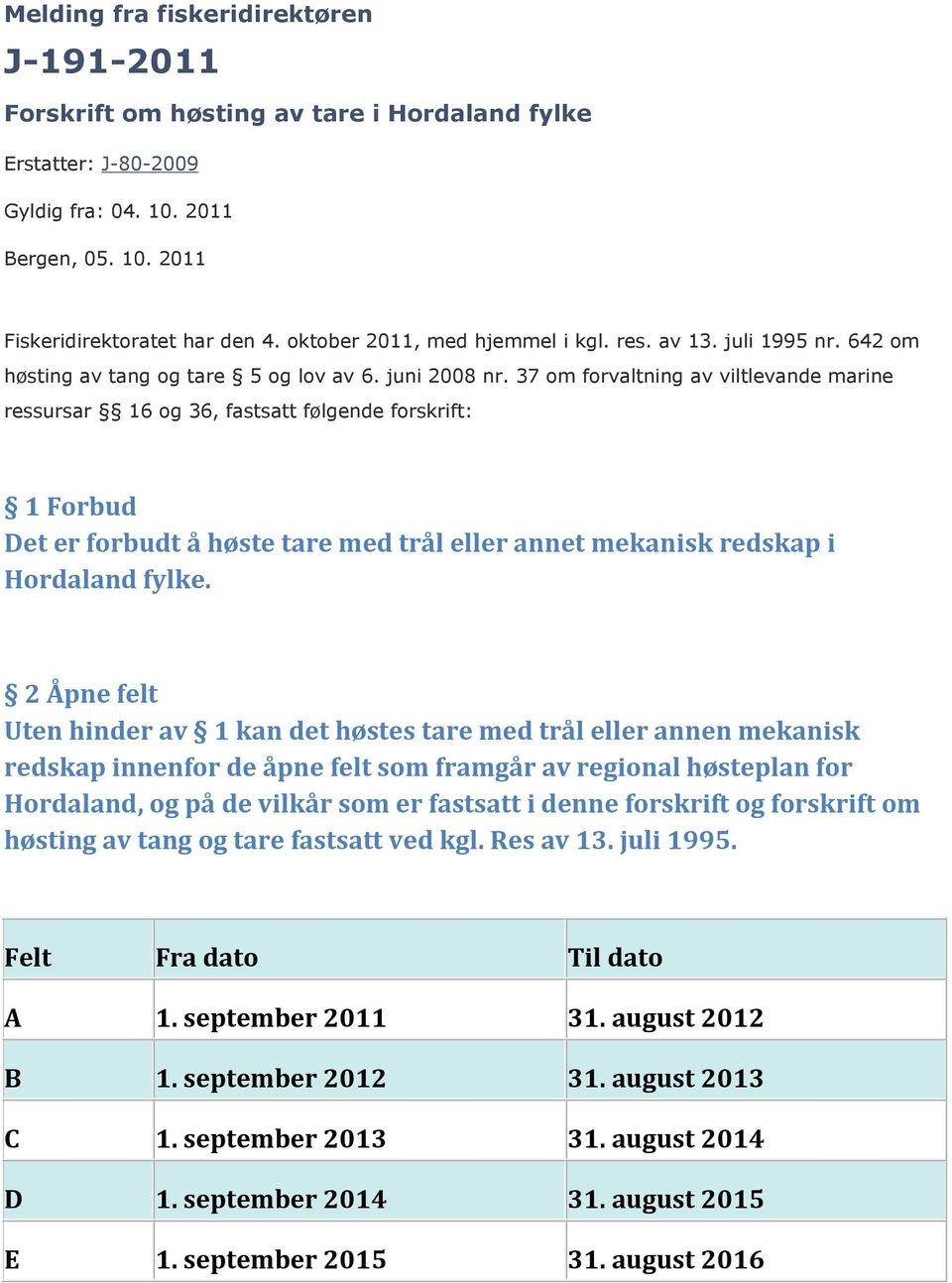 37 om forvaltning av viltlevande marine ressursar 16 og 36, fastsatt følgende forskrift: 1 Forbud Det er forbudt å høste tare med trål eller annet mekanisk redskap i Hordaland fylke.