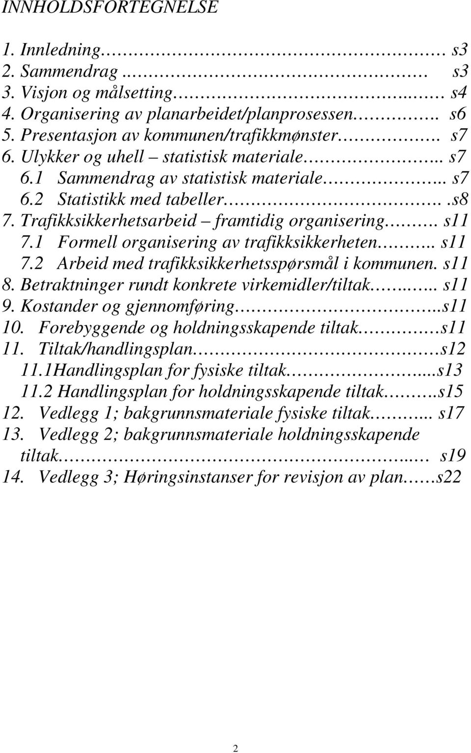 1 Formell organisering av trafikksikkerheten.. s11 7.2 Arbeid med trafikksikkerhetsspørsmål i kommunen. s11 8. Betraktninger rundt konkrete virkemidler/tiltak.... s11 9. Kostander og gjennomføring.