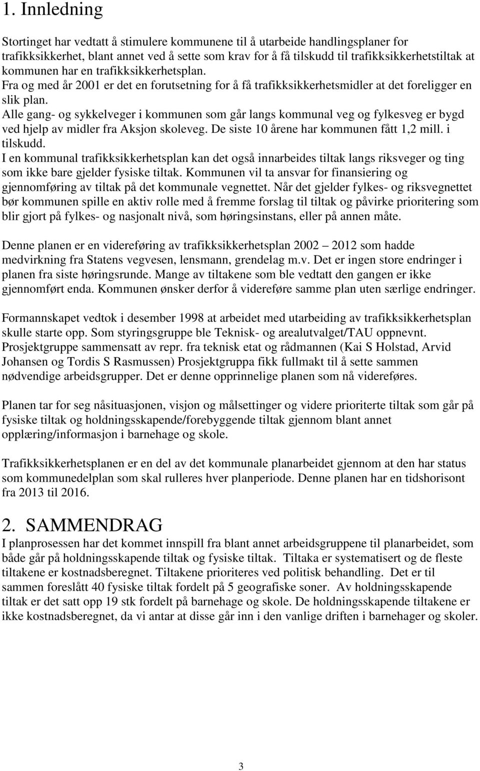 Alle gang- og sykkelveger i kommunen som går langs kommunal veg og fylkesveg er bygd ved hjelp av midler fra Aksjon skoleveg. De siste 10 årene har kommunen fått 1,2 mill. i tilskudd.