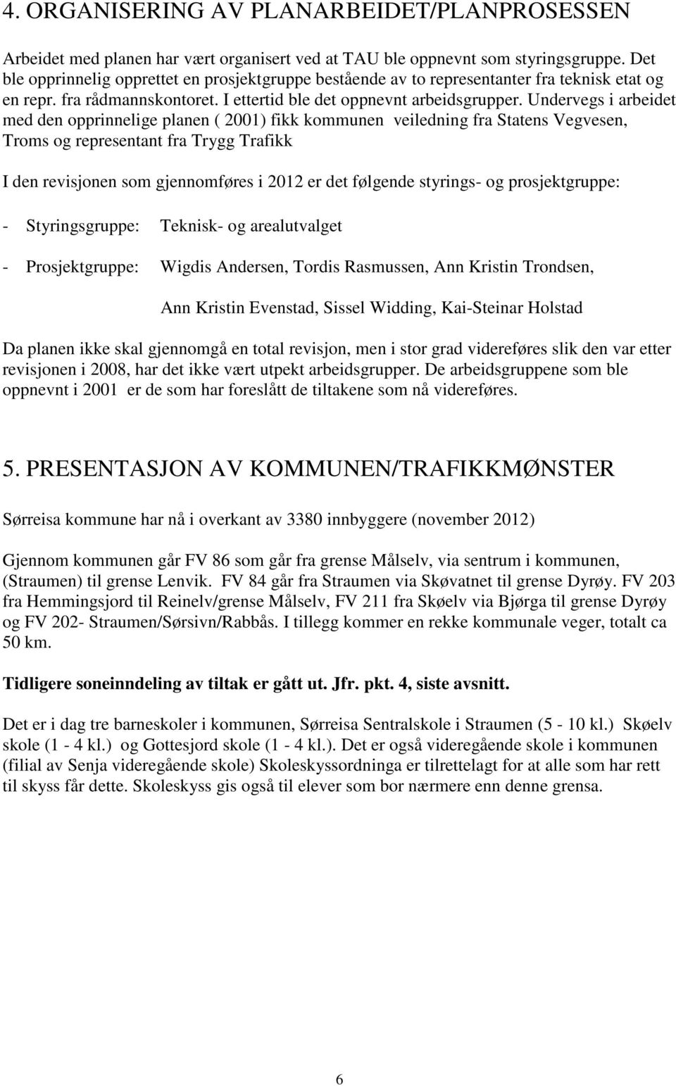 Undervegs i arbeidet med den opprinnelige planen ( 2001) fikk kommunen veiledning fra Statens Vegvesen, Troms og representant fra Trygg Trafikk I den revisjonen som gjennomføres i 2012 er det