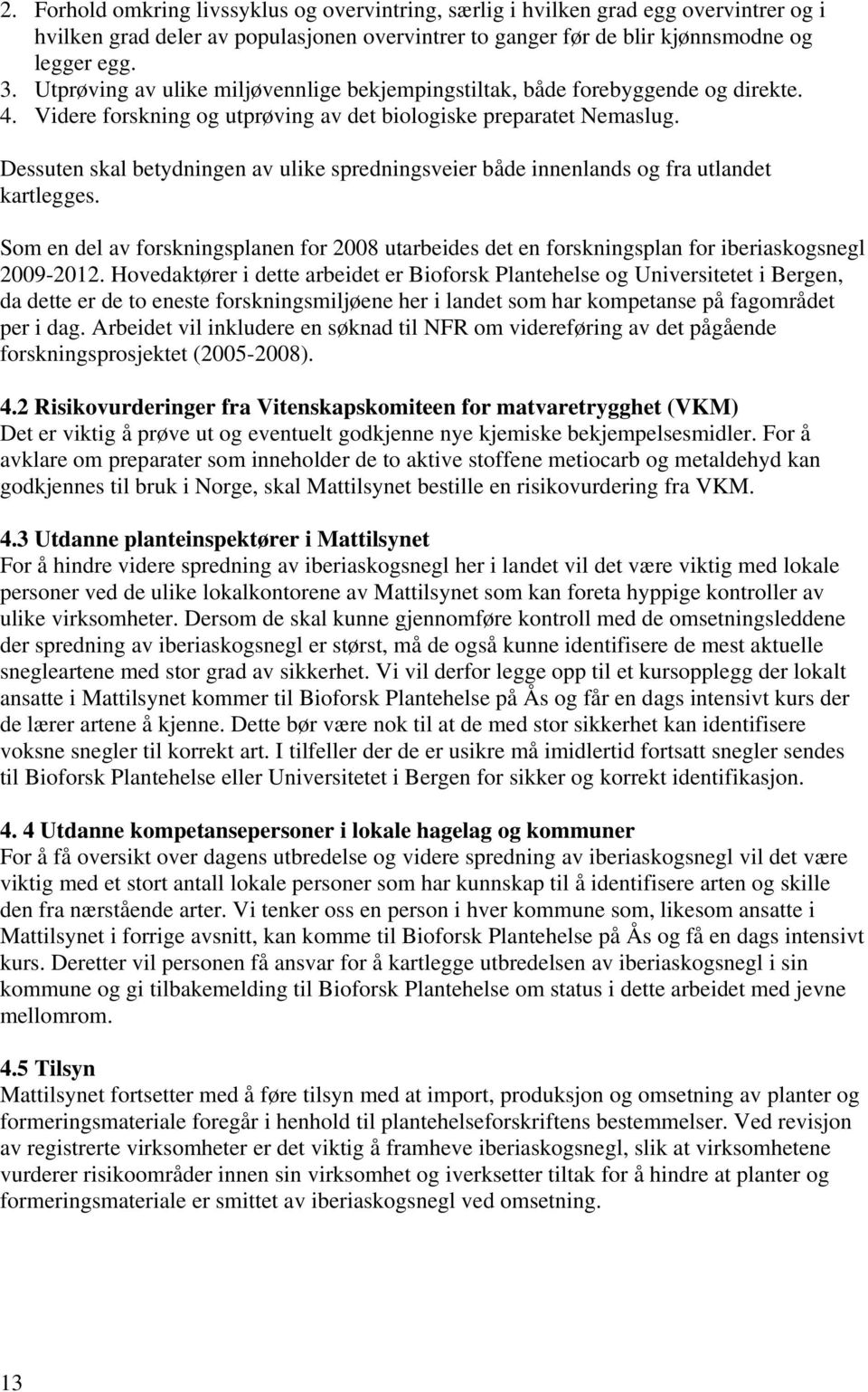 Dessuten skal betydningen av ulike spredningsveier både innenlands og fra utlandet kartlegges. Som en del av forskningsplanen for 2008 utarbeides det en forskningsplan for iberiaskogsnegl 2009-2012.