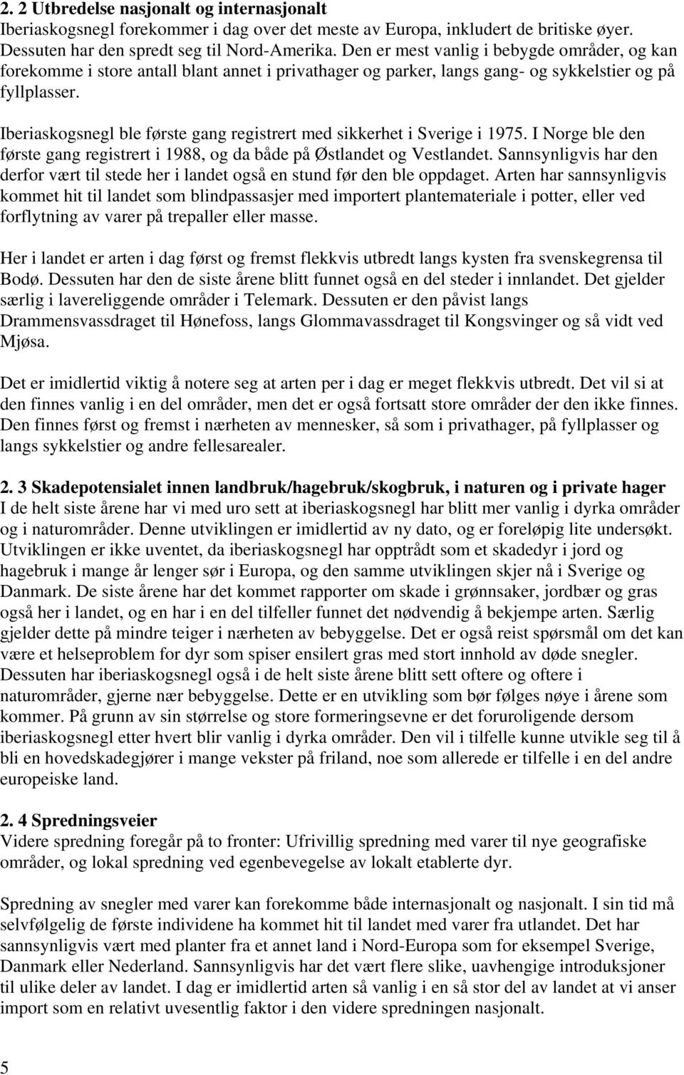 Iberiaskogsnegl ble første gang registrert med sikkerhet i Sverige i 1975. I Norge ble den første gang registrert i 1988, og da både på Østlandet og Vestlandet.