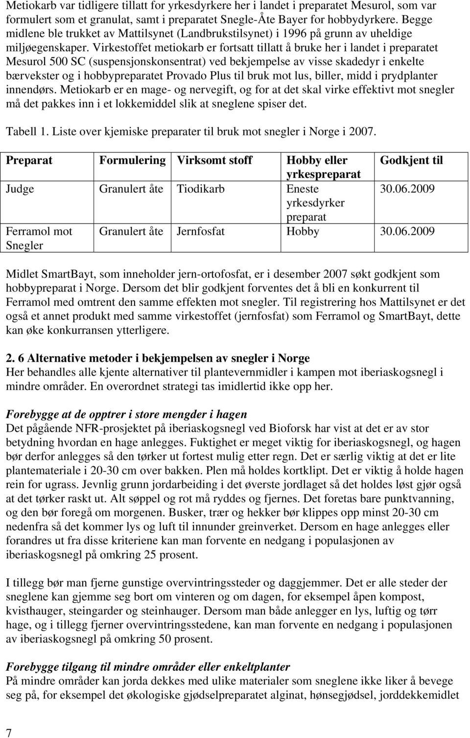 Virkestoffet metiokarb er fortsatt tillatt å bruke her i landet i preparatet Mesurol 500 SC (suspensjonskonsentrat) ved bekjempelse av visse skadedyr i enkelte bærvekster og i hobbypreparatet Provado