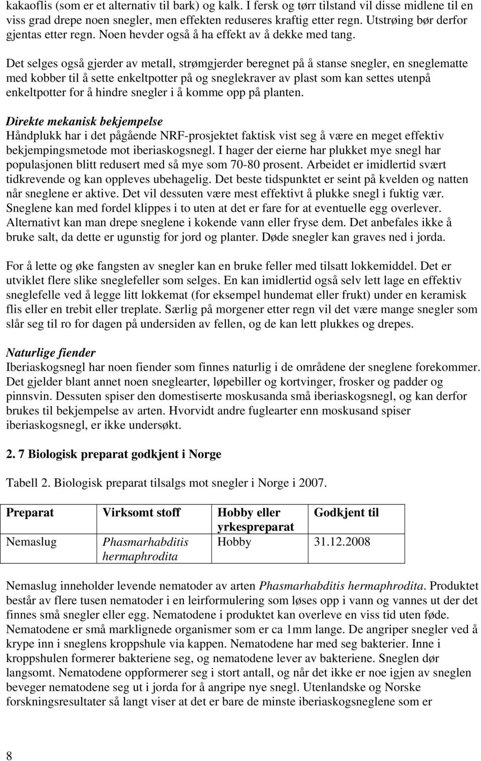 Det selges også gjerder av metall, strømgjerder beregnet på å stanse snegler, en sneglematte med kobber til å sette enkeltpotter på og sneglekraver av plast som kan settes utenpå enkeltpotter for å