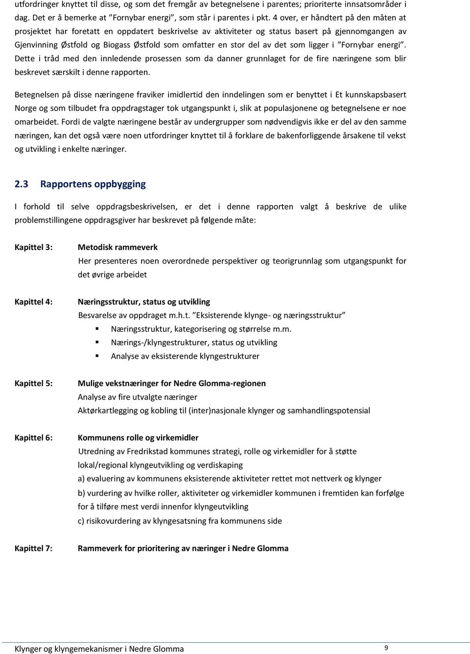 del av det som ligger i Fornybar energi. Dette i tråd med den innledende prosessen som da danner grunnlaget for de fire næringene som blir beskrevet særskilt i denne rapporten.