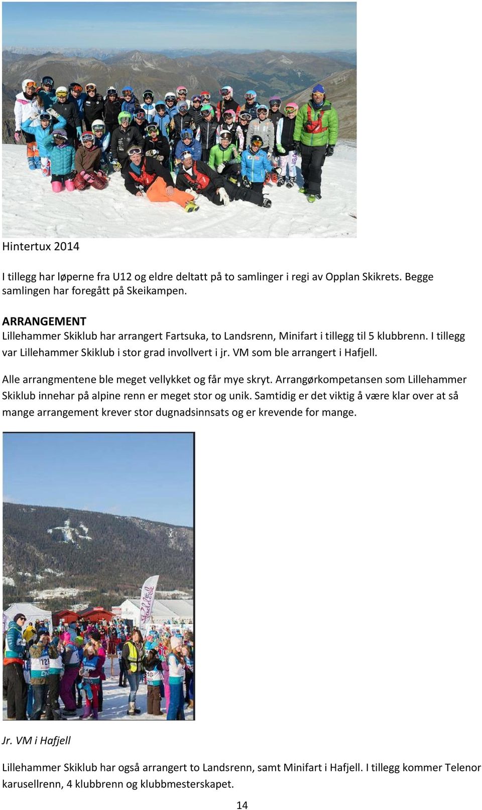 VM som ble arrangert i Hafjell. Alle arrangmentene ble meget vellykket og får mye skryt. Arrangørkompetansen som Lillehammer Skiklub innehar på alpine renn er meget stor og unik.