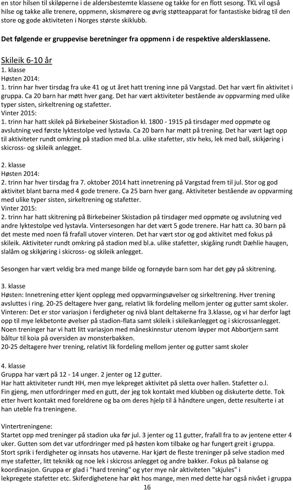 Det følgende er gruppevise beretninger fra oppmenn i de respektive aldersklassene. Skileik 6-10 år 1. klasse Høsten 2014: 1. trinn har hver tirsdag fra uke 41 og ut året hatt trening inne på Vargstad.