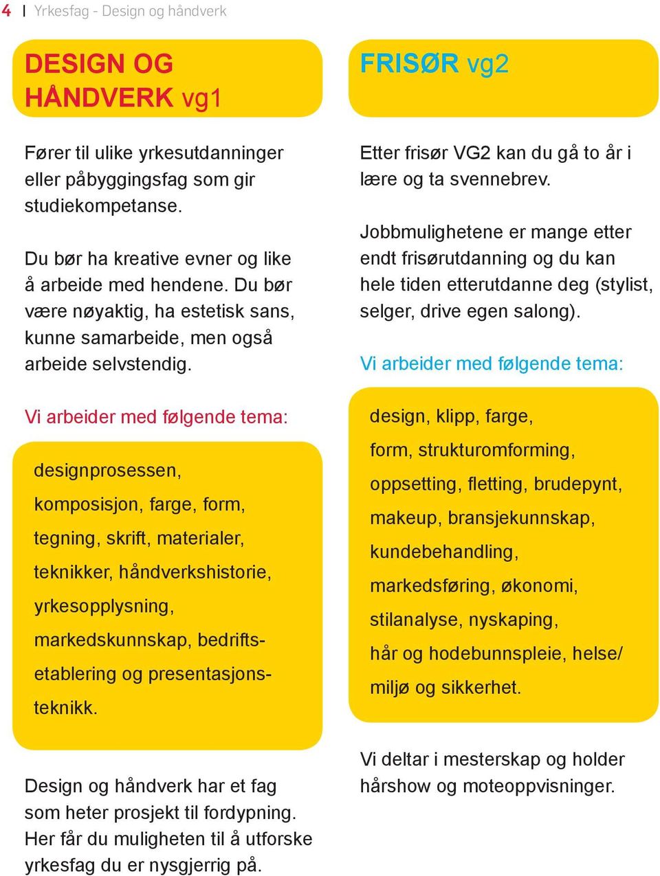designprosessen, komposisjon, farge, form, tegning, skrift, materialer, teknikker, håndverkshistorie, yrkesopplysning, markedskunnskap, bedrifts- etablering og presentasjonsteknikk.