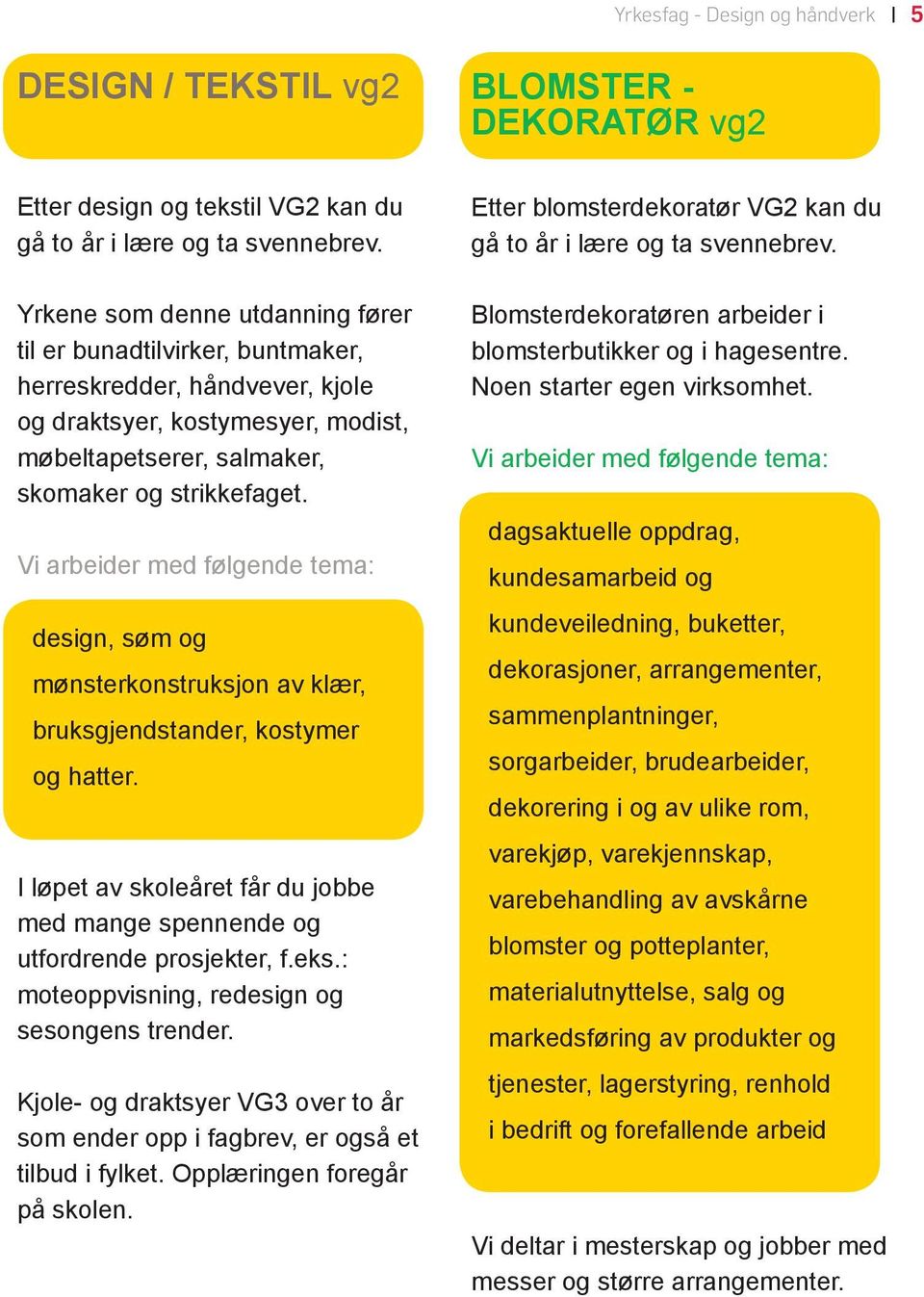 design, søm og mønsterkonstruksjon av klær, bruksgjendstander, kostymer og hatter. I løpet av skoleåret får du jobbe med mange spennende og utfordrende prosjekter, f.eks.