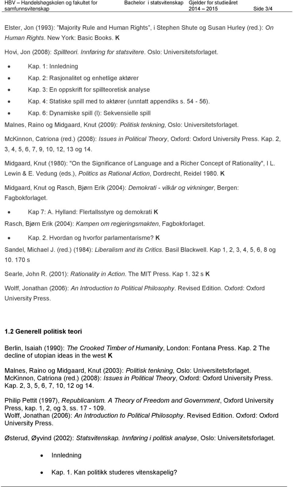 3: En oppskrift for spillteoretisk analyse Kap. 4: Statiske spill med to aktører (unntatt appendiks s. 54-56). Kap. 6: Dynamiske spill (I): Sekvensielle spill Malnes, Raino og Midgaard, Knut (2009): Politisk tenkning, Oslo: Universitetsforlaget.