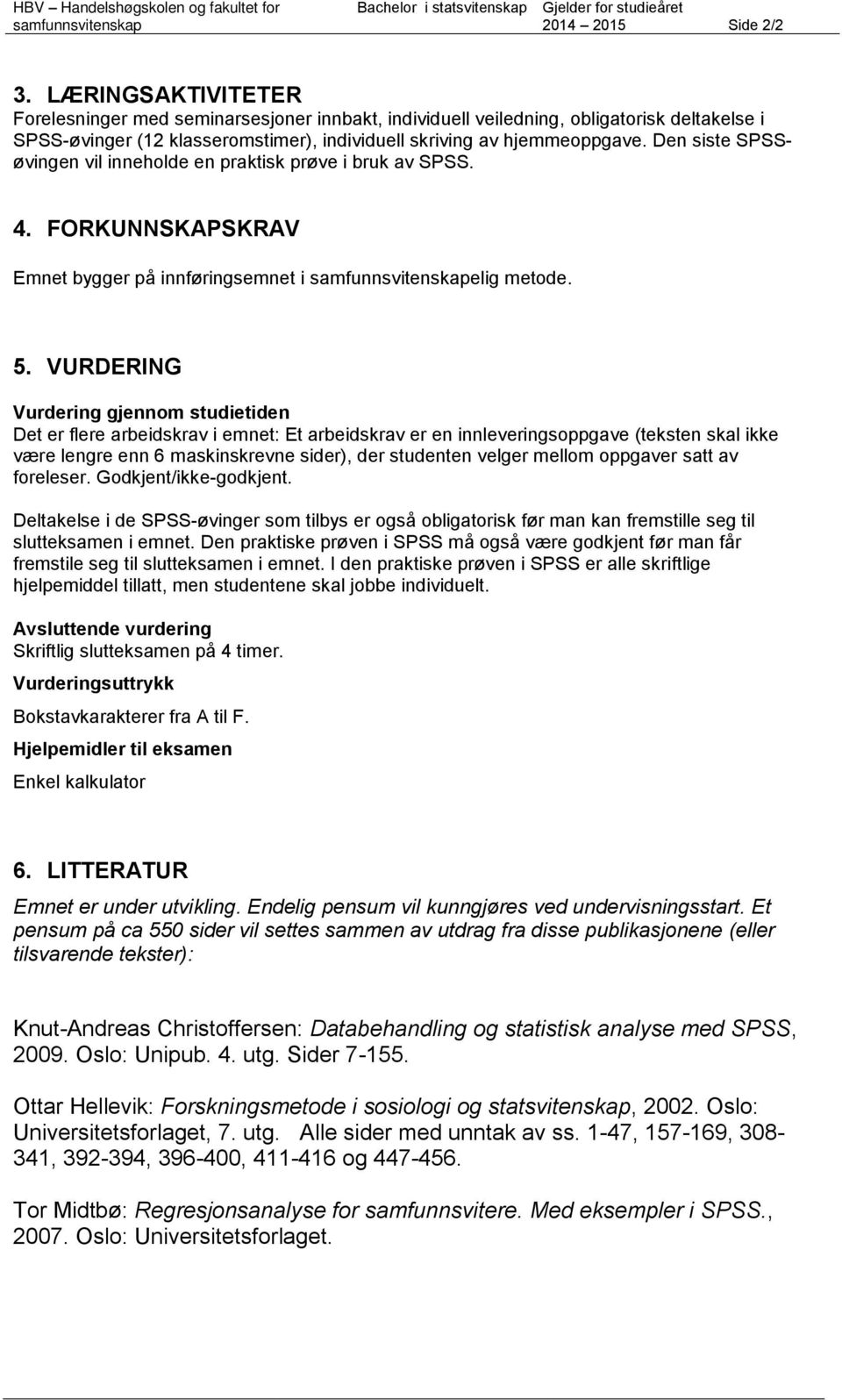 Den siste SPSSøvingen vil inneholde en praktisk prøve i bruk av SPSS. 4. FORKUNNSKAPSKRAV Emnet bygger på innføringsemnet i elig metode. 5.