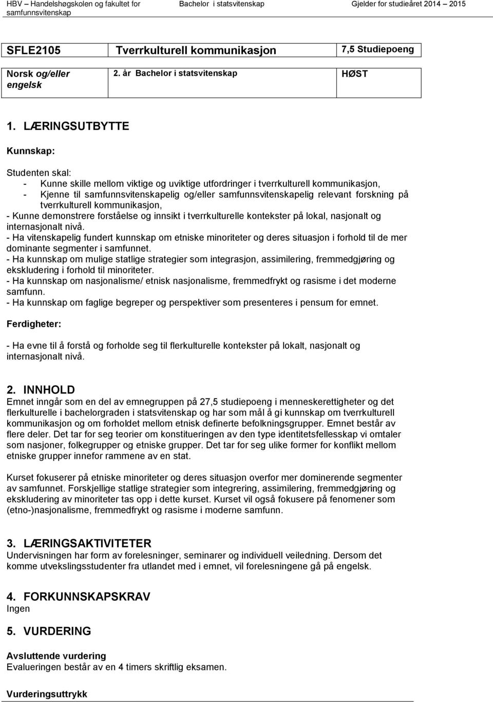 LÆRINGSUTBYTTE Kunnskap: Studenten skal: - Kunne skille mellom viktige og uviktige utfordringer i tverrkulturell kommunikasjon, - Kjenne til elig og/eller elig relevant forskning på tverrkulturell