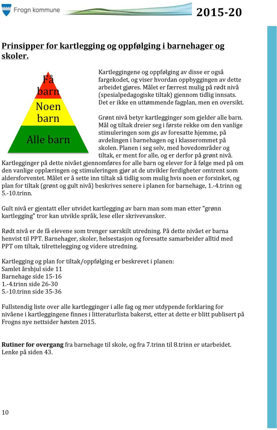 Mål og tiltak dreier seg i første rekke om den vanlige stimuleringen som gis av foresatte hjemme, på avdelingen i barnehagen og i klasserommet på skolen.