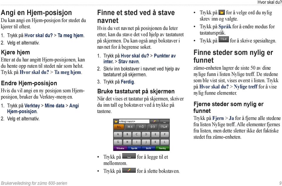 Endre Hjem-posisjon Hvis du vil angi en ny posisjon som Hjemposisjon, bruker du Verktøy-menyen. 1. Trykk på Verktøy > Mine data > Angi Hjem-posisjon. 2. Velg et alternativ.