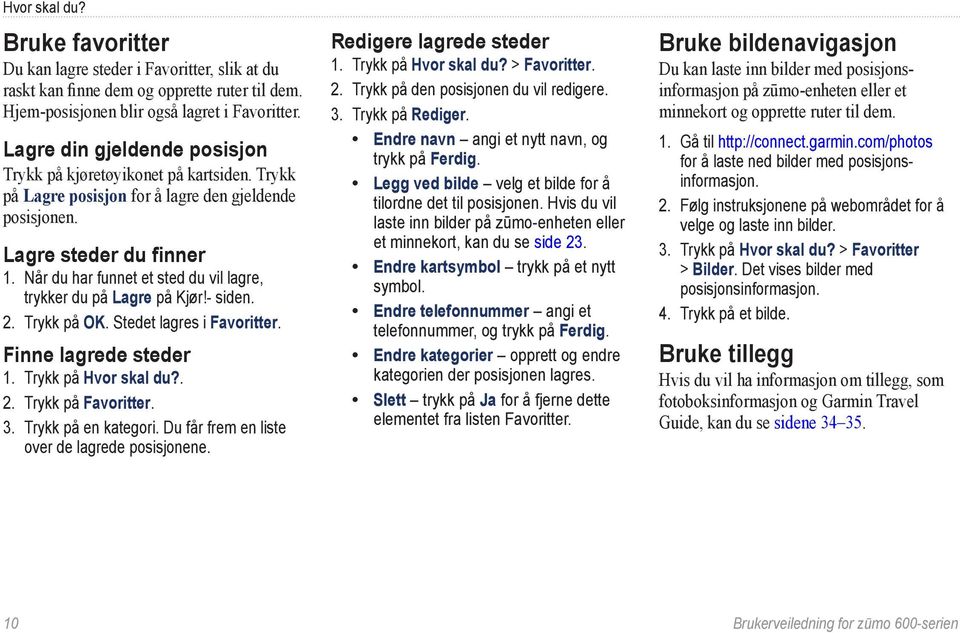 Når du har funnet et sted du vil lagre, trykker du på Lagre på Kjør!- siden. 2. Trykk på OK. Stedet lagres i Favoritter. Finne lagrede steder 1. Trykk på Hvor skal du?. 2. Trykk på Favoritter. 3.