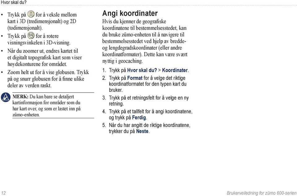 Trykk på og snurr globusen for å finne ulike deler av verden raskt. Merk: Du kan bare se detaljert kartinformasjon for områder som du har kart over, og som er lastet inn på zūmo-enheten.