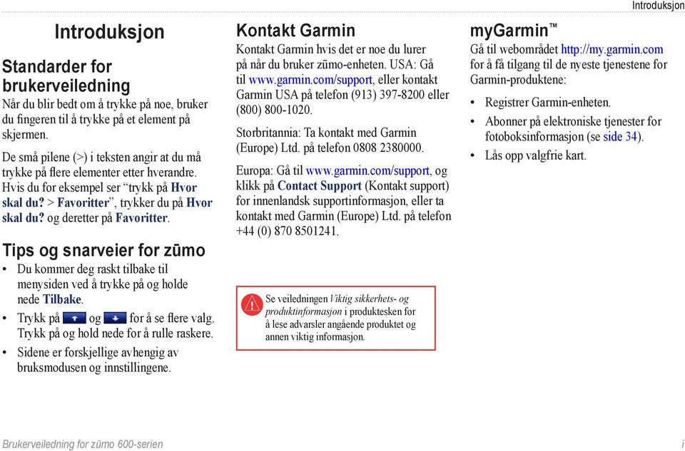 og deretter på Favoritter. Tips og snarveier for zūmo Du kommer deg raskt tilbake til menysiden ved å trykke på og holde nede Tilbake. Trykk på og for å se flere valg.