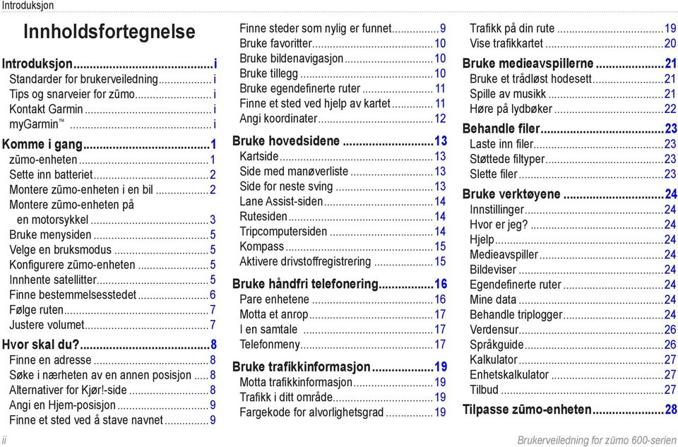 ..5 Finne bestemmelsesstedet...6 Følge ruten...7 Justere volumet...7 Hvor skal du?...8 Finne en adresse...8 Søke i nærheten av en annen posisjon... 8 Alternativer for Kjør!-side.