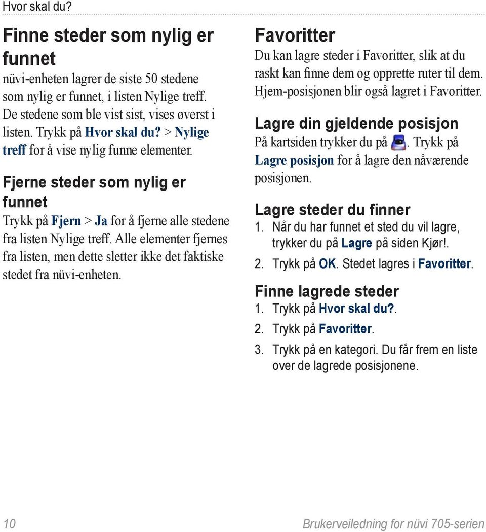 Alle elementer fjernes fra listen, men dette sletter ikke det faktiske stedet fra nüvi-enheten. Favoritter Du kan lagre steder i Favoritter, slik at du raskt kan finne dem og opprette ruter til dem.