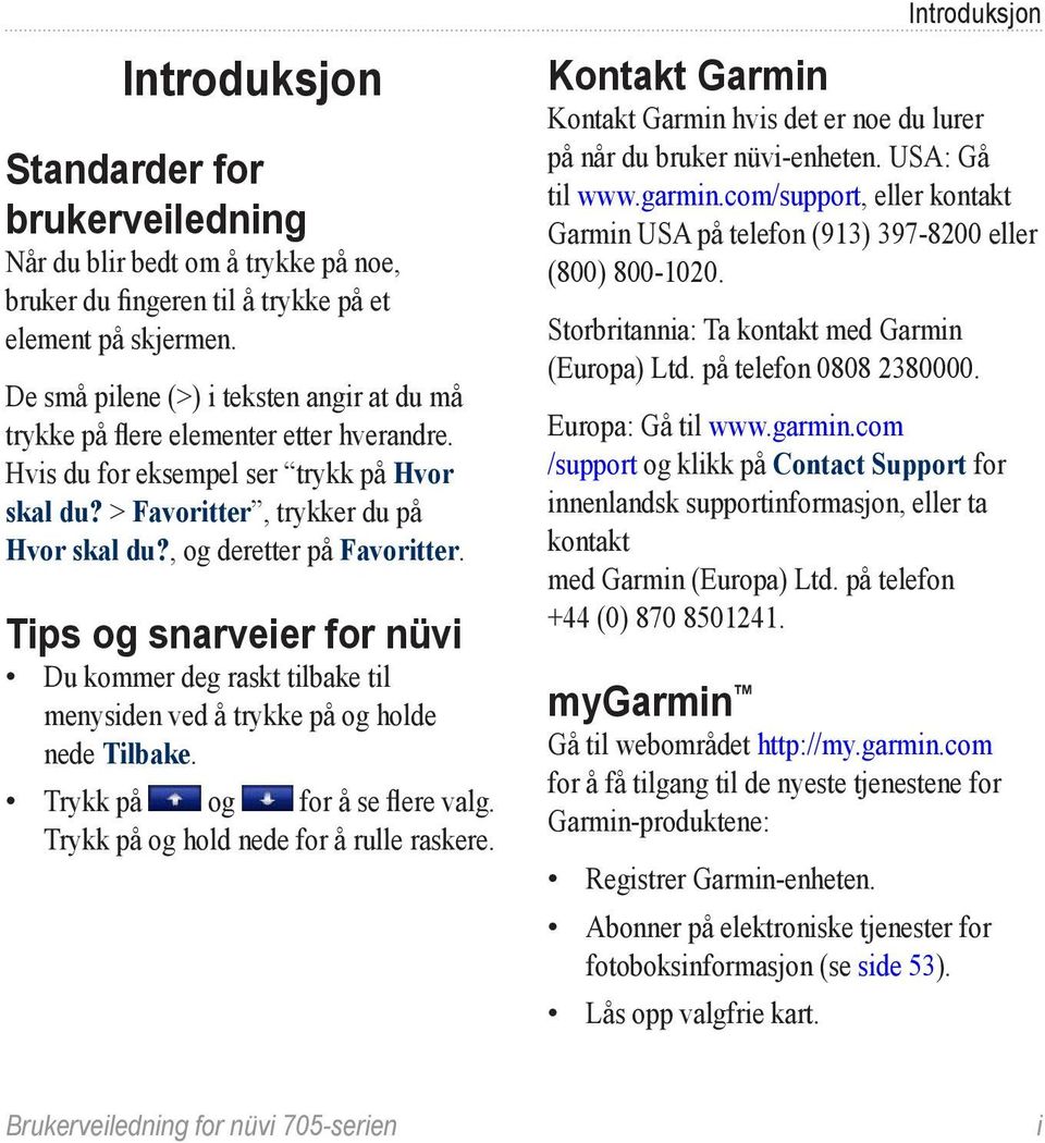 , og deretter på Favoritter. Tips og snarveier for nüvi Du kommer deg raskt tilbake til menysiden ved å trykke på og holde nede Tilbake. Trykk på og for å se flere valg.