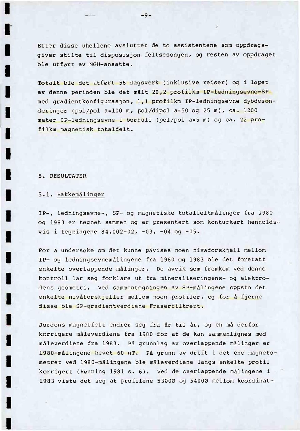 dybdesonderinger (pol/pol a=100 m, pol/dipol a=50 og 25 m), ca. 1200 meter IP-ledningsevne i borhull (pol/pol a=5 m) og ca. 22 profilkm magnetisk totalfelt. 5. RESULTATER 5.1. BakkemålInger IP-, ledningsevne-, SP- og magnetiske totalfeltmålinger fra 1980 og 1983 er tegnet sammen og er presentert som konturkart henholdsvis i tegningene 84.