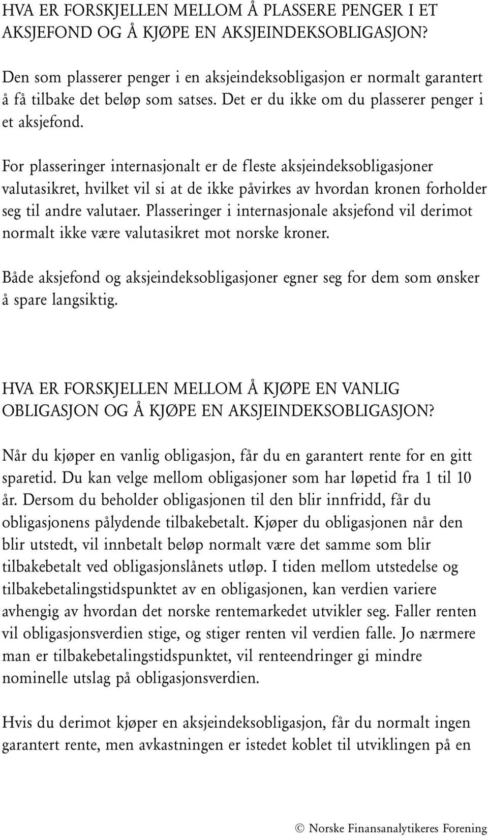 For plasseringer internasjonalt er de fleste aksjeindeksobligasjoner valutasikret, hvilket vil si at de ikke påvirkes av hvordan kronen forholder seg til andre valutaer.