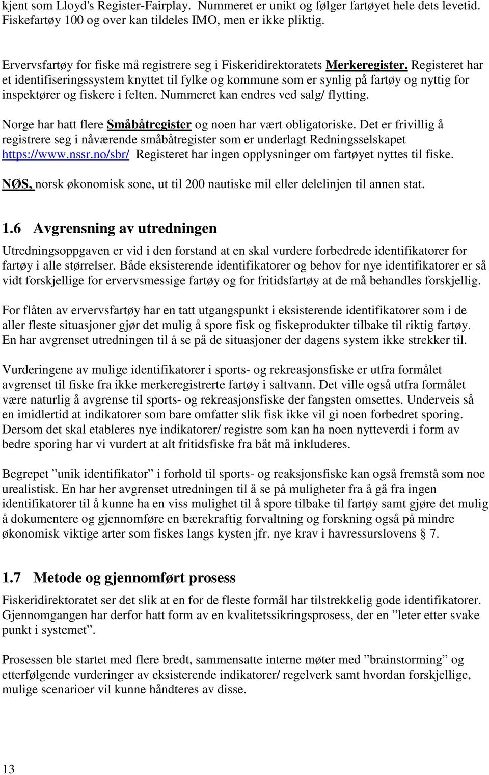 Registeret har et identifiseringssystem knyttet til fylke og kommune som er synlig på fartøy og nyttig for inspektører og fiskere i felten. Nummeret kan endres ved salg/ flytting.