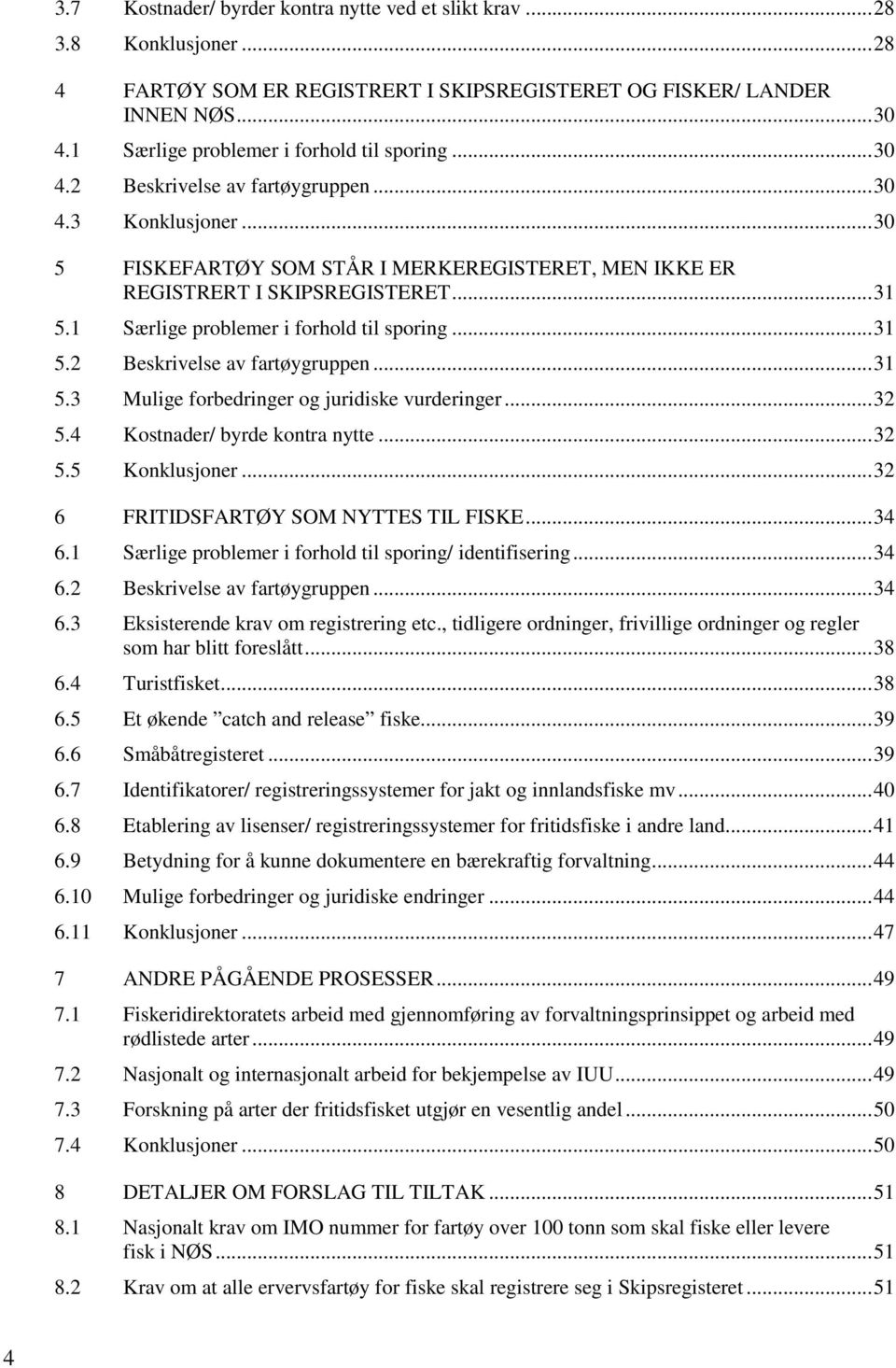 1 Særlige problemer i forhold til sporing... 31 5.2 Beskrivelse av fartøygruppen... 31 5.3 Mulige forbedringer og juridiske vurderinger... 32 5.4 Kostnader/ byrde kontra nytte... 32 5.5 Konklusjoner.