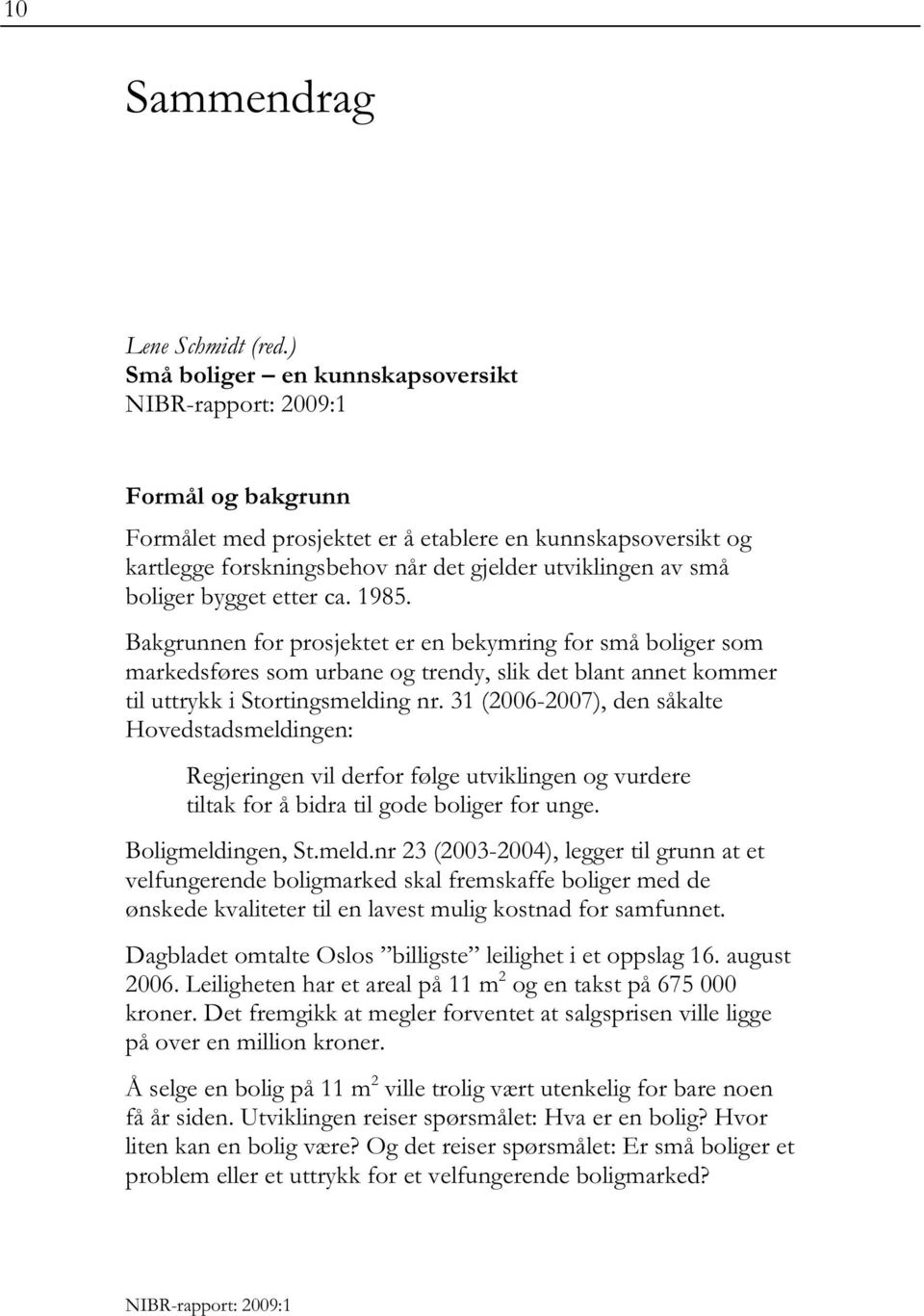 ca. 1985. Bakgrunnen for prosjektet er en bekymring for små boliger som markedsføres som urbane og trendy, slik det blant annet kommer til uttrykk i Stortingsmelding nr.