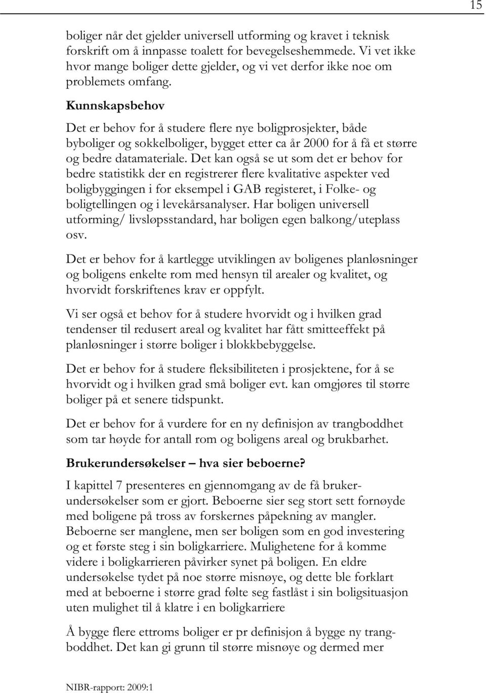 Kunnskapsbehov Det er behov for å studere flere nye boligprosjekter, både byboliger og sokkelboliger, bygget etter ca år 2000 for å få et større og bedre datamateriale.