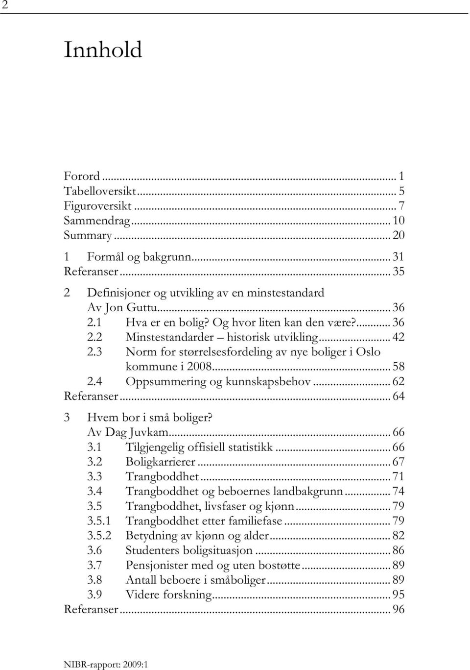 4 Oppsummering og kunnskapsbehov... 62 Referanser... 64 3 Hvem bor i små boliger? Av Dag Juvkam... 66 3.1 Tilgjengelig offisiell statistikk... 66 3.2 Boligkarrierer... 67 3.3 Trangboddhet... 71 3.