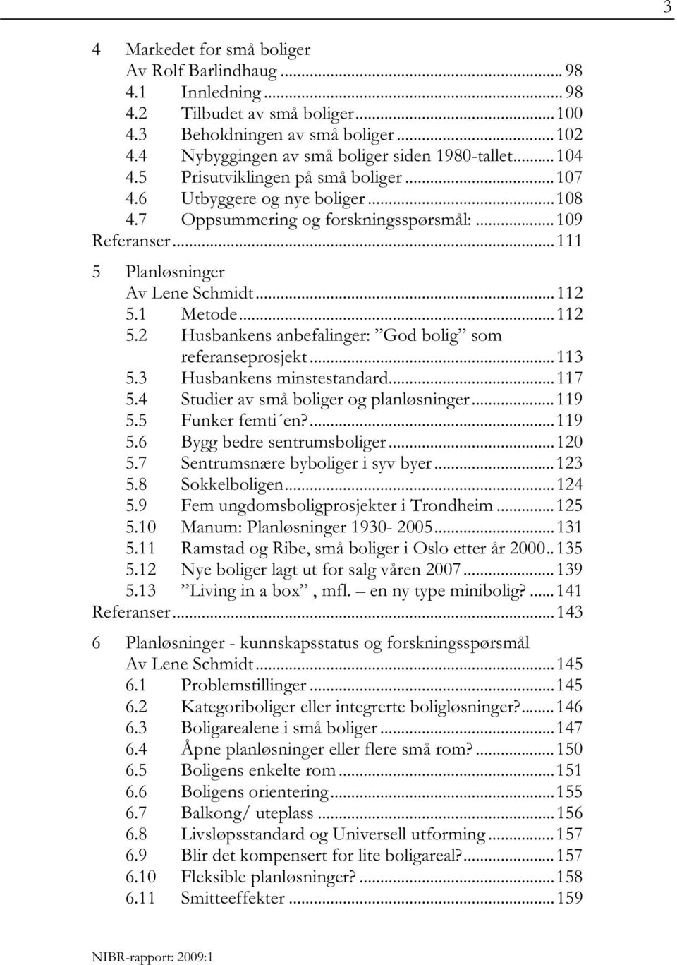 1 Metode...112 5.2 Husbankens anbefalinger: God bolig som referanseprosjekt...113 5.3 Husbankens minstestandard...117 5.4 Studier av små boliger og planløsninger...119 5.5 Funker femti en?...119 5.6 Bygg bedre sentrumsboliger.