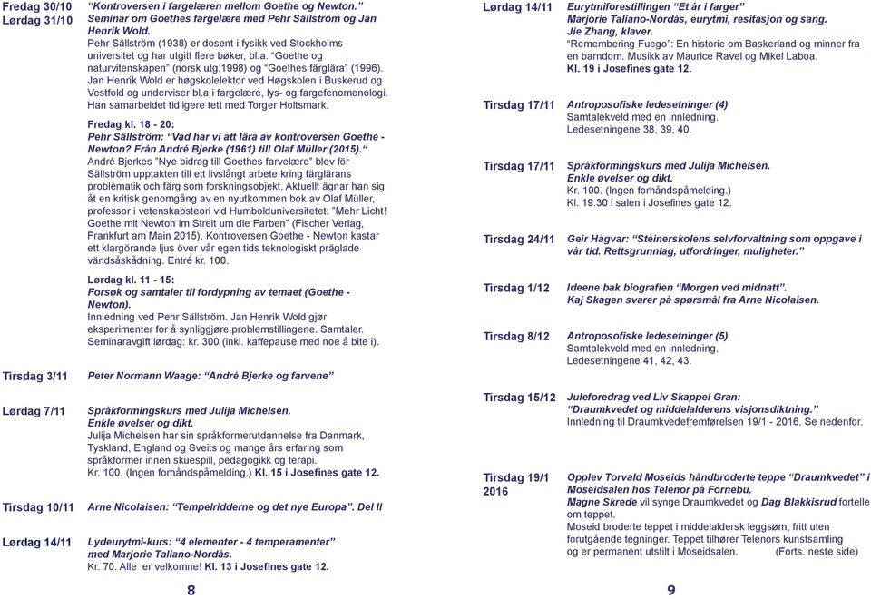 Jan Henrik Wold er høgskolelektor ved Høgskolen i Buskerud og Vestfold og underviser bl.a i fargelære, lys- og fargefenomenologi. Han samarbeidet tidligere tett med Torger Holtsmark. Fredag kl.