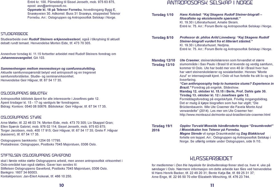 ANTROPOSOFISK SELSKAP I NORGE Torsdag 1/10 Hans Kolstad: Kaj Skagens Rudolf Steiner-biografi filosofiske og eksistensielle spørsmål. Kl. 19.30 i Litteraturhuset, Amalie Skram. Entré kr. 75. Arr.