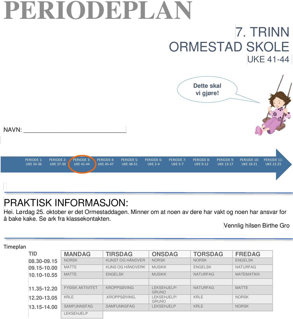 10: UKE 18-21 PERIODE 11: UKE 22-25 PRAKTISK INFORMASJON: Hei. Lørdag 25. oktober er det Ormestaddagen. Minner om at noen av dere har vakt og noen har ansvar for å bake kake.