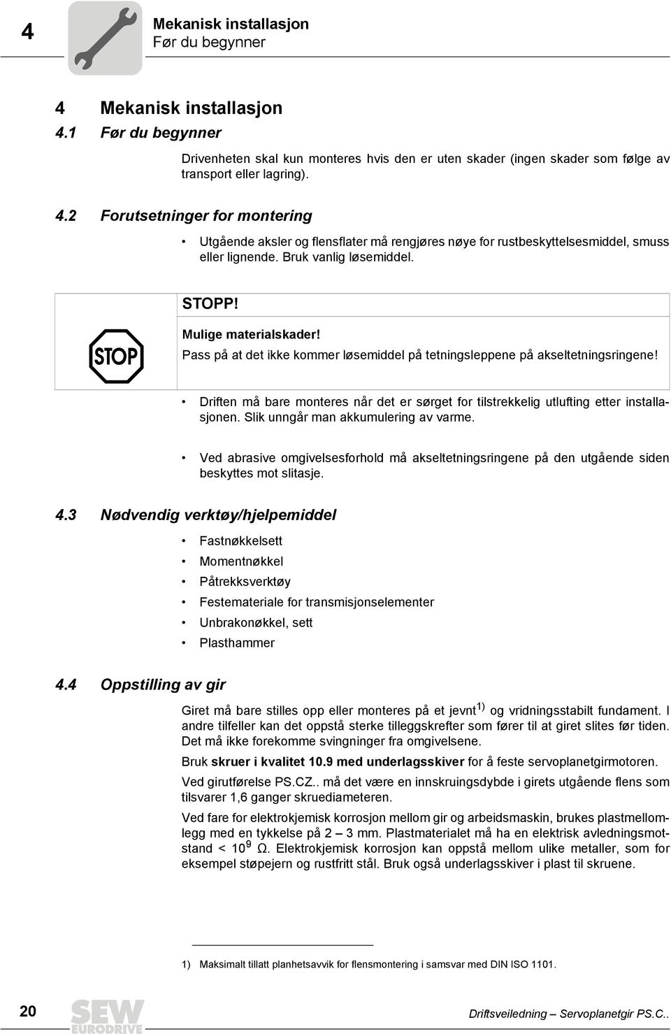 Driften må bare monteres når det er sørget for tilstrekkelig utlufting etter installasjonen. Slik unngår man akkumulering av varme.